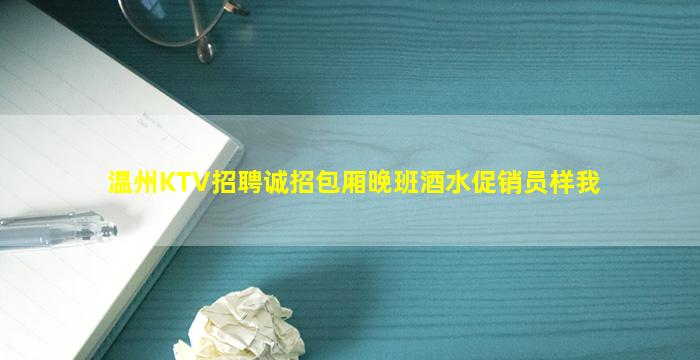 温州KTV招聘诚招包厢晚班酒水促销员样我