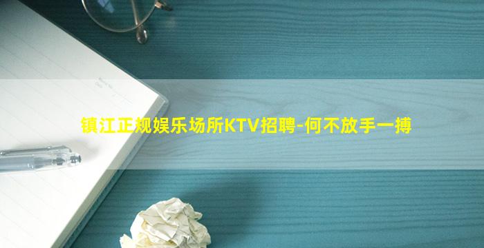 镇江正规娱乐场所KTV招聘-何不放手一搏